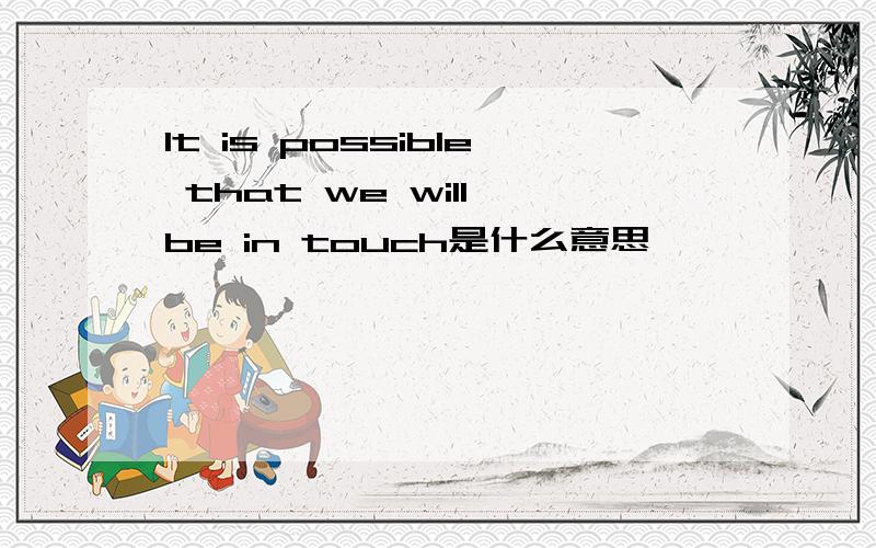 It is possible that we will be in touch是什么意思