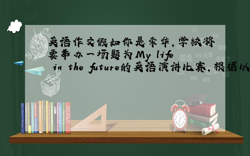 英语作文假如你是李华,学校将要举办一场题为My life in the future的英语演讲比赛,根据以下条件写一篇演