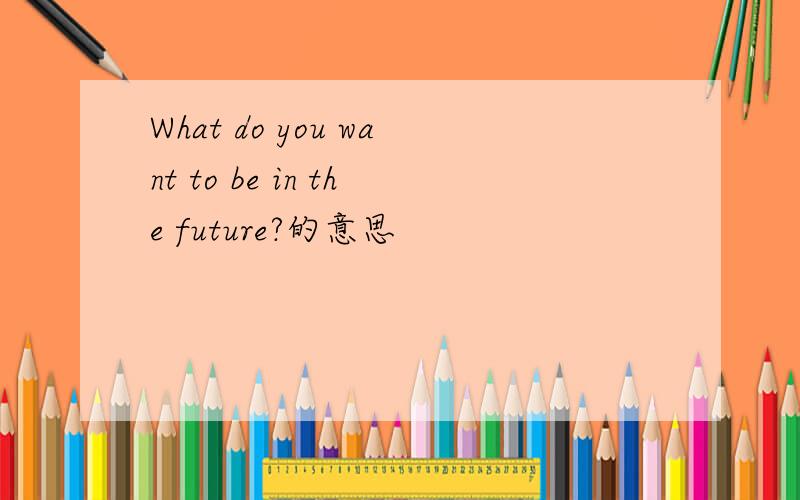 What do you want to be in the future?的意思