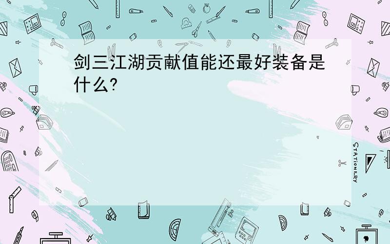 剑三江湖贡献值能还最好装备是什么?