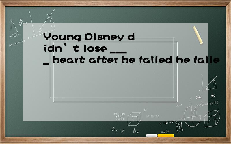 Young Disney didn’t lose ____ heart after he failed he faile
