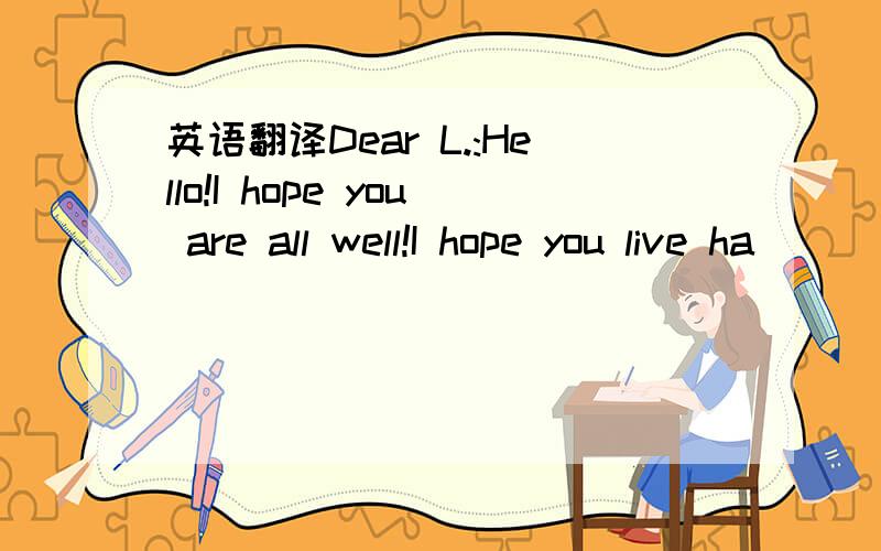 英语翻译Dear L.:Hello!I hope you are all well!I hope you live ha