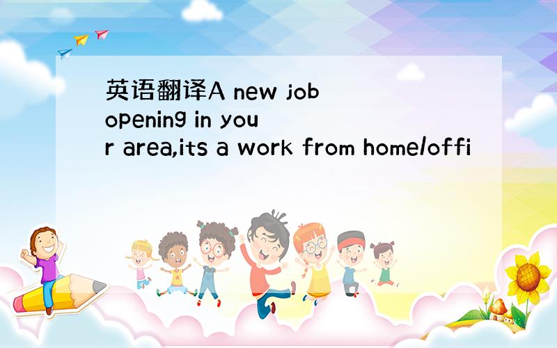 英语翻译A new job opening in your area,its a work from home/offi