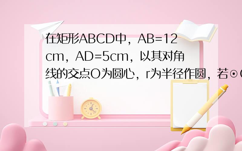 在矩形ABCD中，AB=12cm，AD=5cm，以其对角线的交点O为圆心，r为半径作圆，若⊙O与CD所在直线相交，而与B