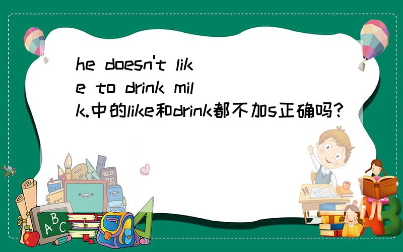 he doesn't like to drink milk.中的like和drink都不加s正确吗?