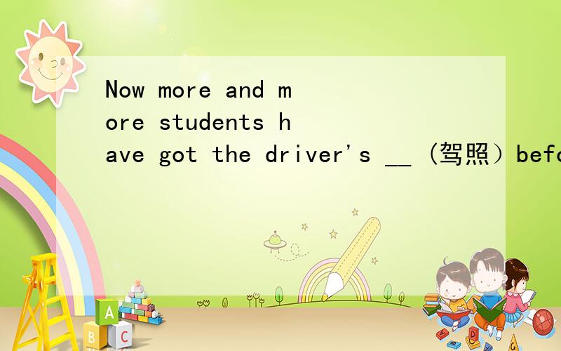 Now more and more students have got the driver's __ (驾照）befo