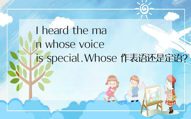 I heard the man whose voice is special.Whose 作表语还是定语?