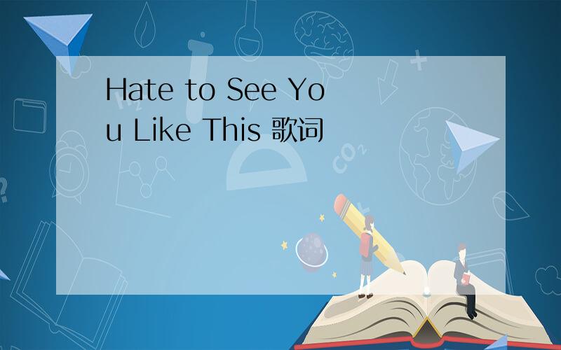 Hate to See You Like This 歌词