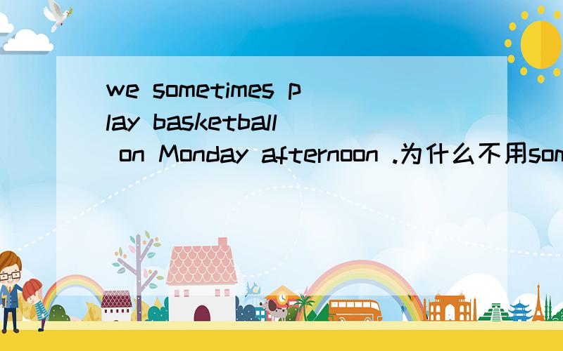 we sometimes play basketball on Monday afternoon .为什么不用somet
