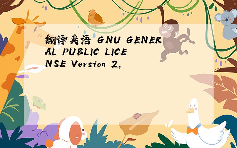 翻译英语 GNU GENERAL PUBLIC LICENSE Version 2,