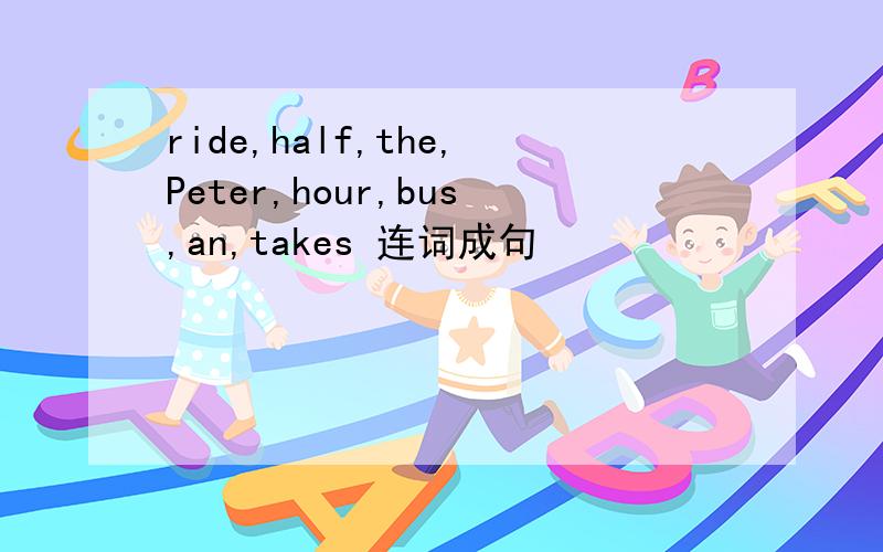 ride,half,the,Peter,hour,bus,an,takes 连词成句
