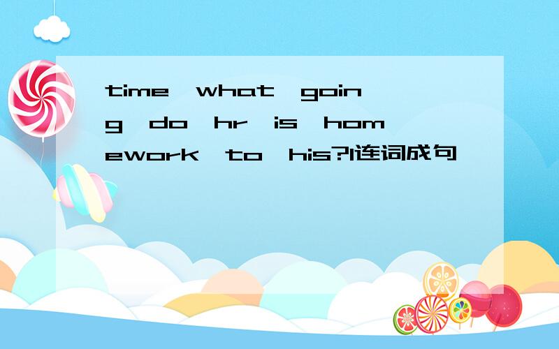 time,what,going,do,hr,is,homework,to,his?l连词成句