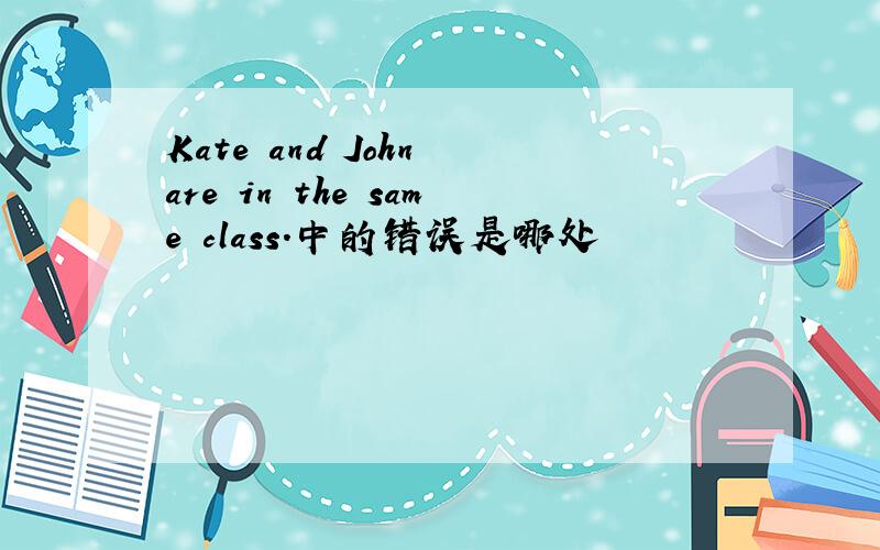 Kate and John are in the same class.中的错误是哪处