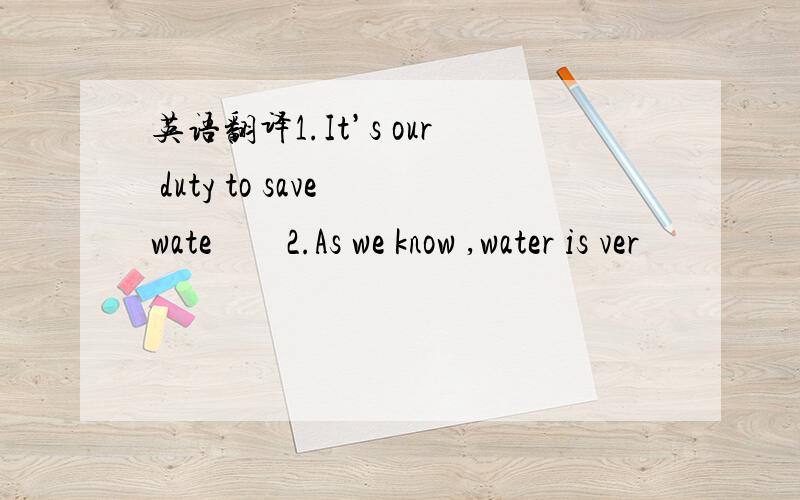 英语翻译1.It’s our duty to save wate　　2.As we know ,water is ver