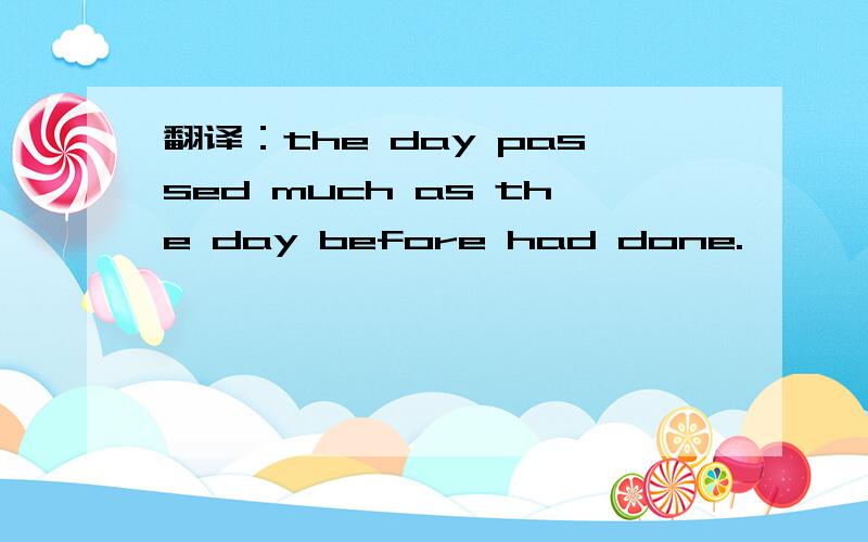 翻译：the day passed much as the day before had done.