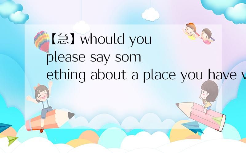 【急】whould you please say something about a place you have vi