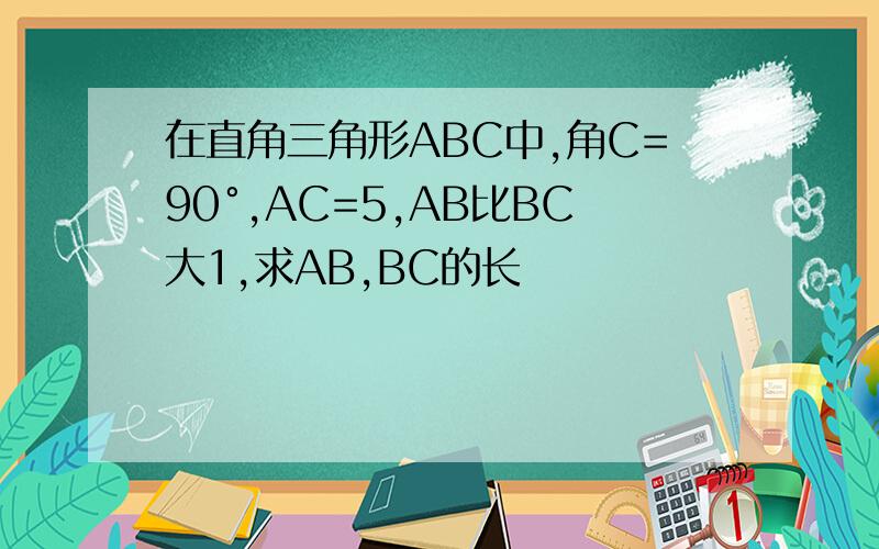 在直角三角形ABC中,角C=90°,AC=5,AB比BC大1,求AB,BC的长