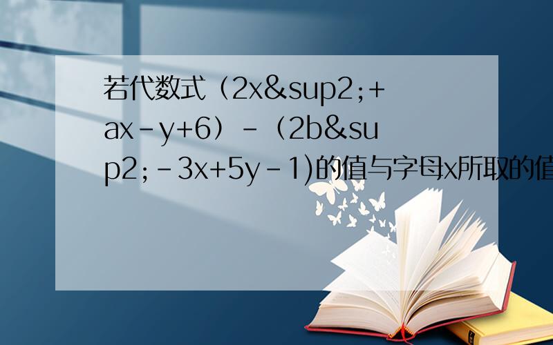 若代数式（2x²+ax-y+6）-（2b²-3x+5y-1)的值与字母x所取的值无关,求代数式3/1
