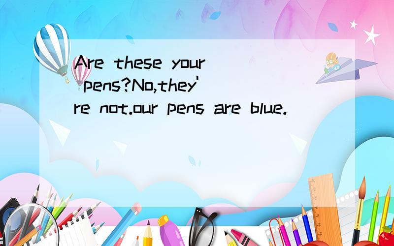 Are these your pens?No,they're not.our pens are blue.