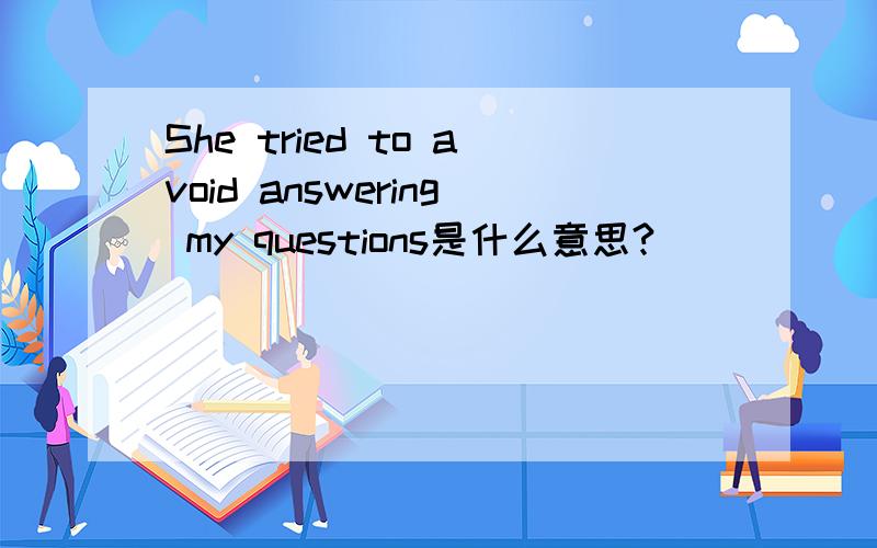 She tried to avoid answering my questions是什么意思?
