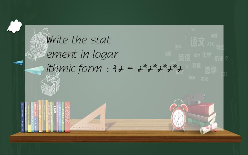 Write the statement in logarithmic form :32 = 2*2*2*2*2