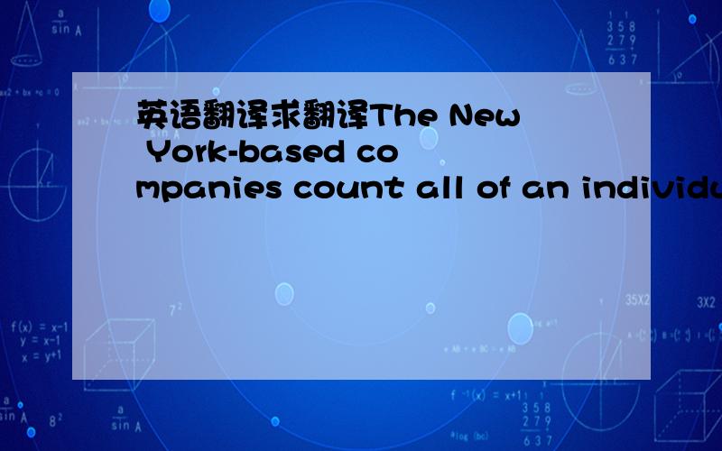 英语翻译求翻译The New York-based companies count all of an individu