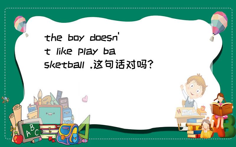 the boy doesn't like play basketball .这句话对吗?