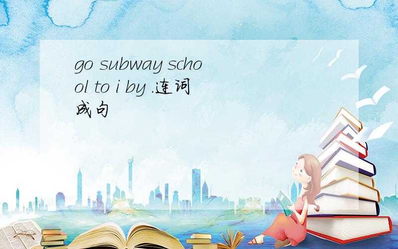 go subway school to i by .连词成句