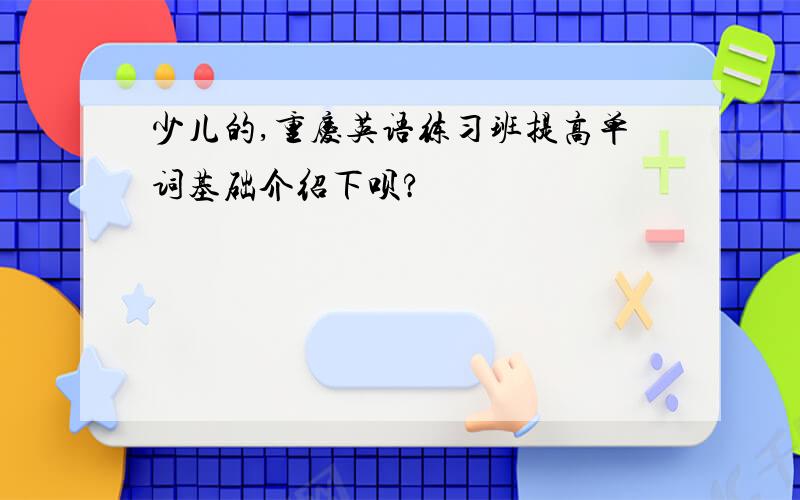 少儿的,重庆英语练习班提高单词基础介绍下呗?