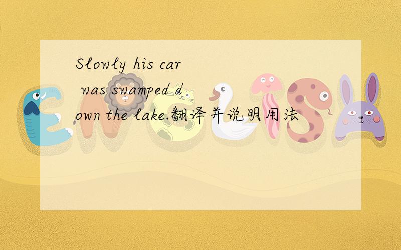 Slowly his car was swamped down the lake.翻译并说明用法