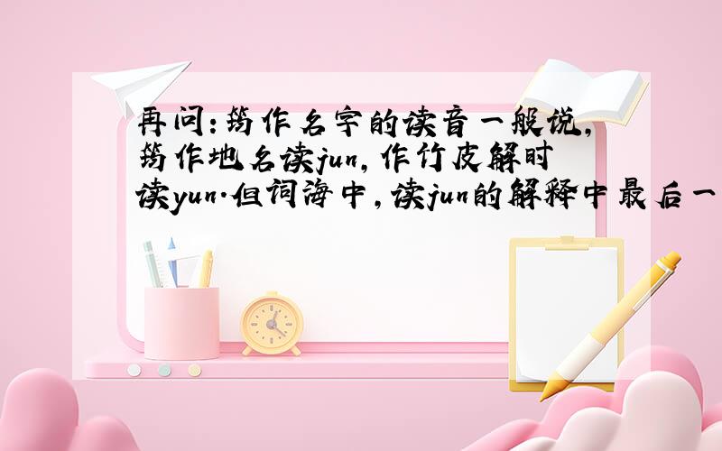 再问:筠作名字的读音一般说,筠作地名读jun,作竹皮解时读yun.但词海中,读jun的解释中最后一项是“另作yun”,是