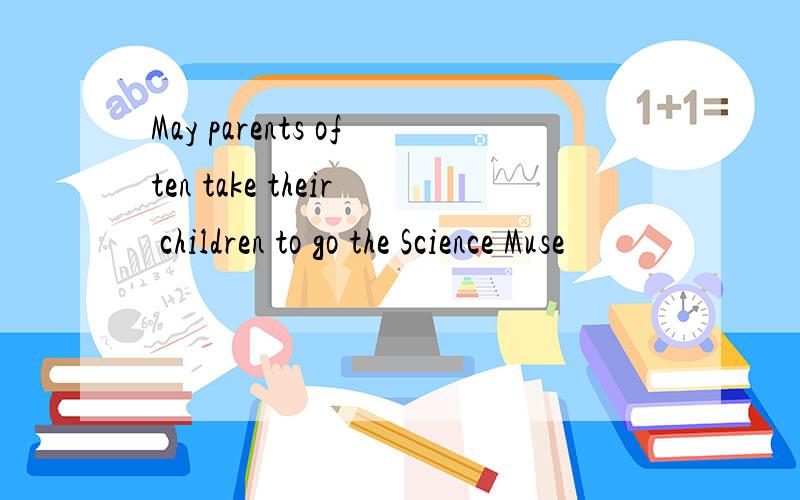 May parents often take their children to go the Science Muse