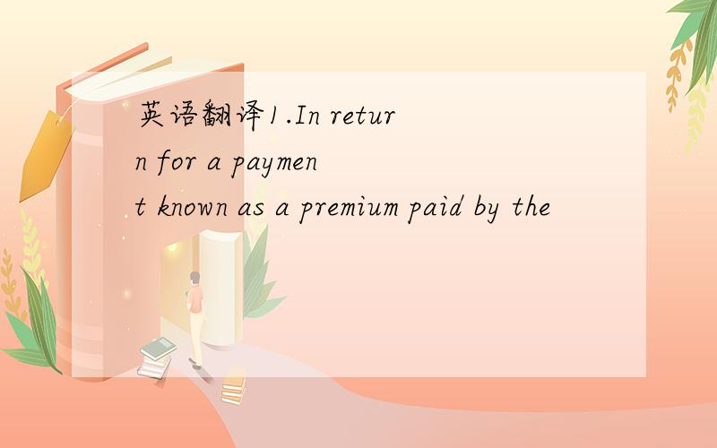 英语翻译1.In return for a payment known as a premium paid by the