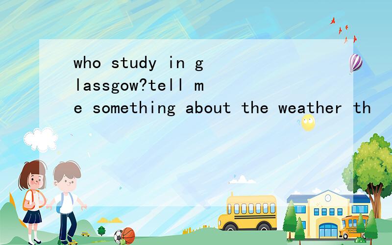 who study in glassgow?tell me something about the weather th