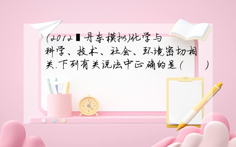 （2012•丹东模拟）化学与科学、技术、社会、环境密切相关．下列有关说法中正确的是（　　）