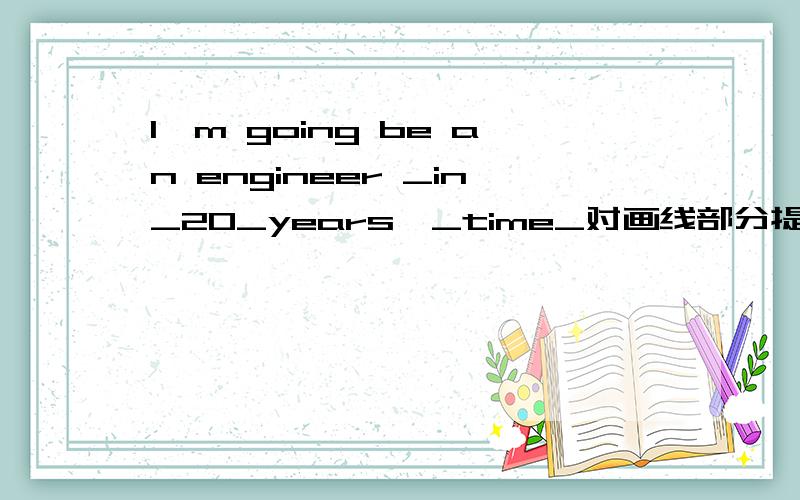 l'm going be an engineer _in_20_years'_time_对画线部分提问