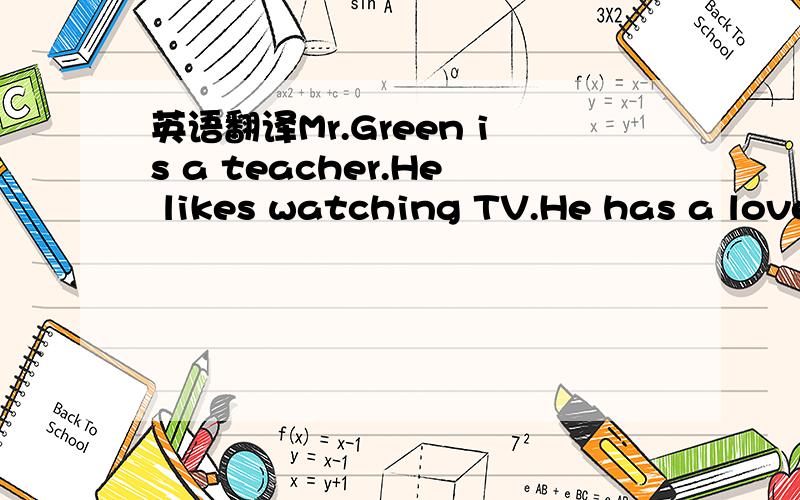 英语翻译Mr.Green is a teacher.He likes watching TV.He has a love