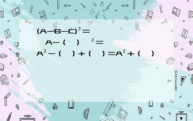 (A-B-C)²=【A-（ ）】²=A²-（ ）+（ ）=A²+（ ）