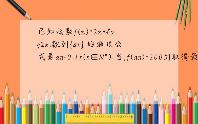 已知函数f(x)=2x+log2x,数列{an}的通项公式是an=0.1n(n∈N*),当|f(an)-2005|取得最