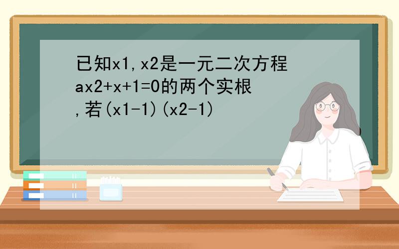 已知x1,x2是一元二次方程ax2+x+1=0的两个实根,若(x1-1)(x2-1)