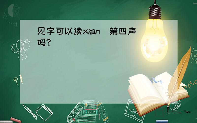 见字可以读xian(第四声）吗?