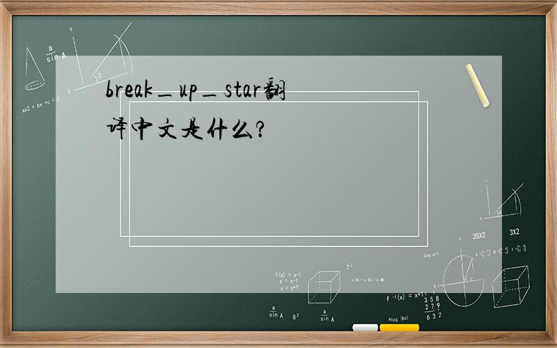 break_up_star翻译中文是什么?