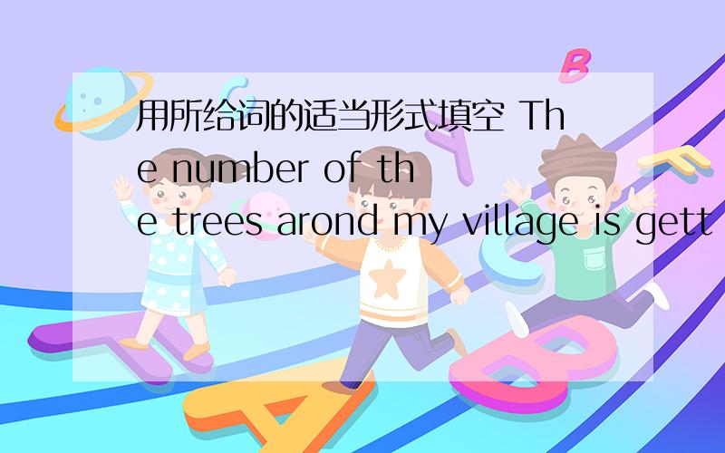 用所给词的适当形式填空 The number of the trees arond my village is gett