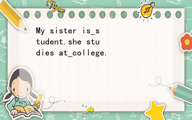 My sister is_student.she studies at_college.