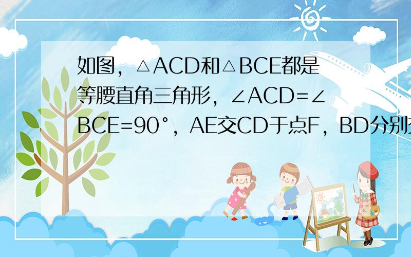 如图，△ACD和△BCE都是等腰直角三角形，∠ACD=∠BCE=90°，AE交CD于点F，BD分别交CE、AE于点G、H