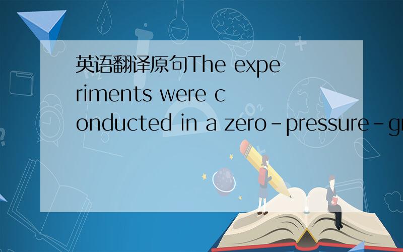 英语翻译原句The experiments were conducted in a zero-pressure-grad