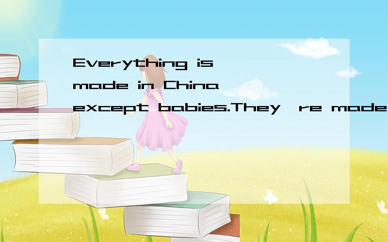 Everything is made in China,except babies.They're made in th