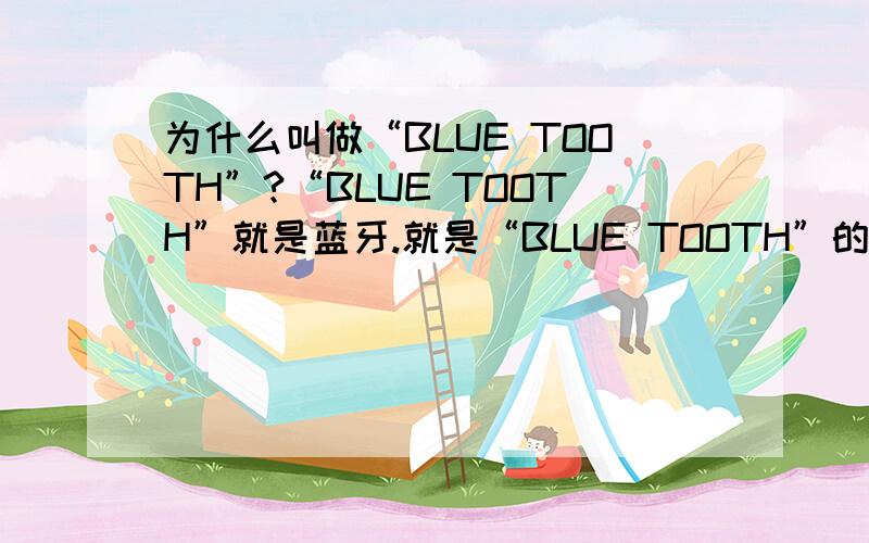 为什么叫做“BLUE TOOTH”?“BLUE TOOTH”就是蓝牙.就是“BLUE TOOTH”的来由?
