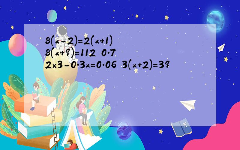 8(x-2)=2(x+1) 8(x+9)=112 0.72×3-0.3x=0.06 3(x+2)=39