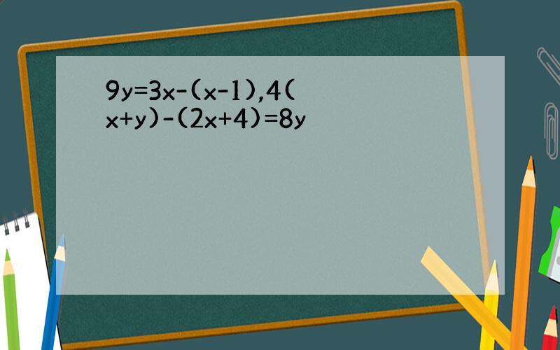 9y=3x-(x-1),4(x+y)-(2x+4)=8y